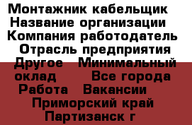 Монтажник-кабельщик › Название организации ­ Компания-работодатель › Отрасль предприятия ­ Другое › Минимальный оклад ­ 1 - Все города Работа » Вакансии   . Приморский край,Партизанск г.